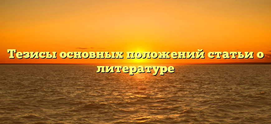 Тезисы основных положений статьи о литературе