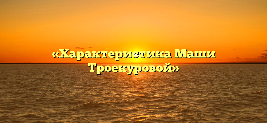«Характеристика Маши Троекуровой»