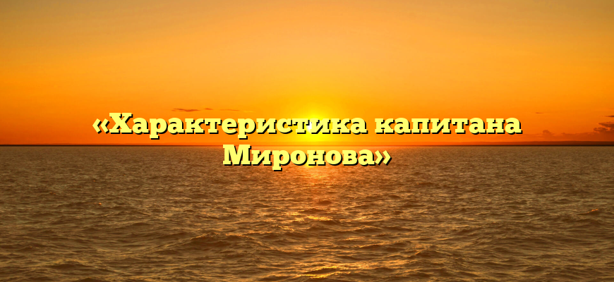 «Характеристика капитана Миронова»