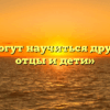 «Чему могут научиться друг у друга отцы и дети»