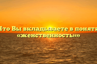 «Что Вы вкладываете в понятие «женственность»»