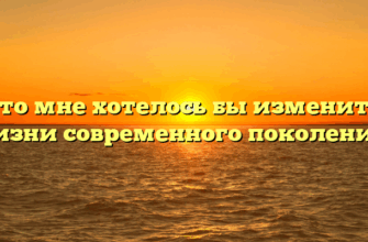 «Что мне хотелось бы изменить в жизни современного поколения»