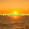 «Что разрушает дружбу»