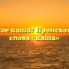 Что такое каша? Происхождение слова «каша»