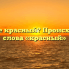 Что такое красный? Происхождение слова «красный»