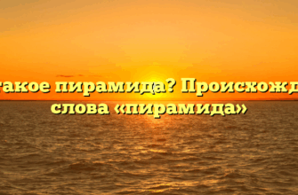 Что такое пирамида? Происхождение слова «пирамида»