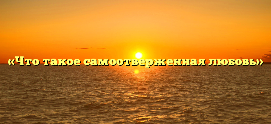 «Что такое самоотверженная любовь»