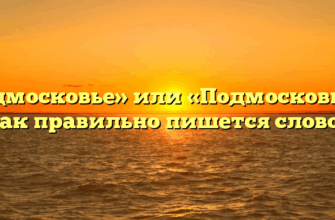 «подмосковье» или «Подмосковье» — как правильно пишется слово?
