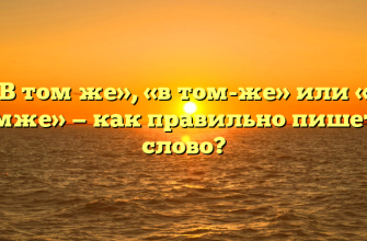 «В том же», «в том-же» или «в томже» — как правильно пишется слово?