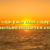 «Да уж», «да-уж» или «дауж» — как правильно пишется слово?