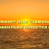 «Замешенное» или «замешанное» — как правильно пишется слово?