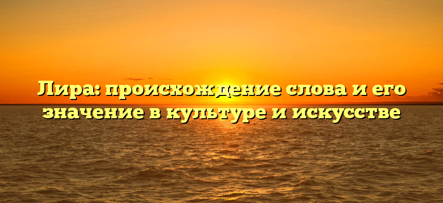 Лира: происхождение слова и его значение в культуре и искусстве