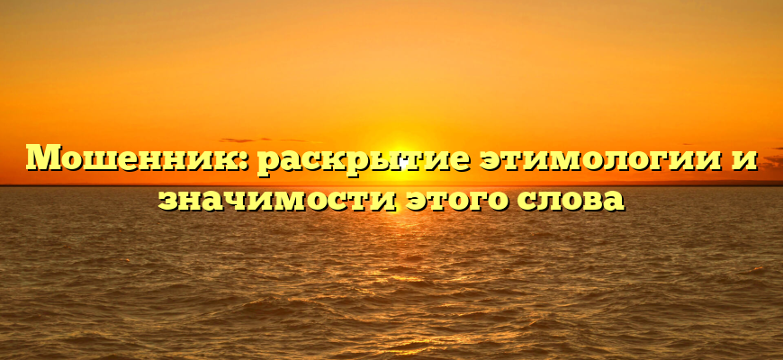 Мошенник: раскрытие этимологии и значимости этого слова