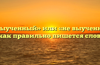 «Невыученный» или «не выученный» — как правильно пишется слово?