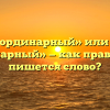 «Неординарный» или «не ординарный» — как правильно пишется слово?