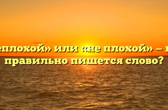 «Неплохой» или «не плохой» — как правильно пишется слово?