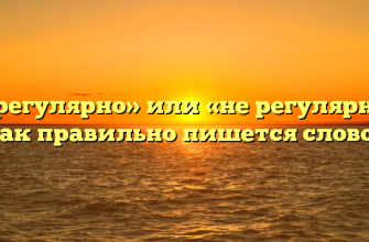 «Нерегулярно» или «не регулярно» — как правильно пишется слово?