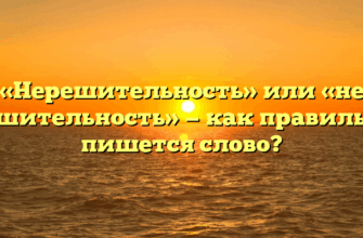«Нерешительность» или «не решительность» — как правильно пишется слово?