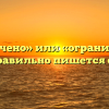 «Ограничено» или «ограниченно» — как правильно пишется слово?