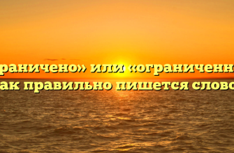 «Ограничено» или «ограниченно» — как правильно пишется слово?
