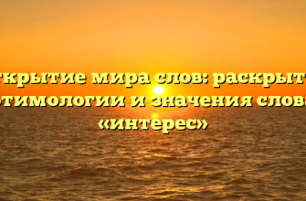Открытие мира слов: раскрытие этимологии и значения слова «интерес»