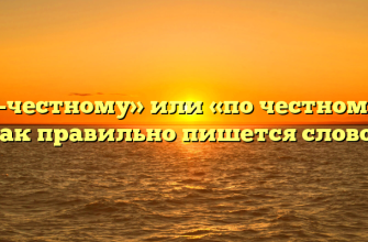 «По-честному» или «по честному» — как правильно пишется слово?