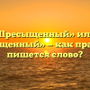«Пресыщенный» или «присыщенный» — как правильно пишется слово?