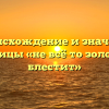Происхождение и значение пословицы «не всё то золото, что блестит»