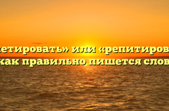«Репетировать» или «репитировать» — как правильно пишется слово?