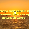 «Северо западный» или «северо-западный» — как правильно пишется слово?