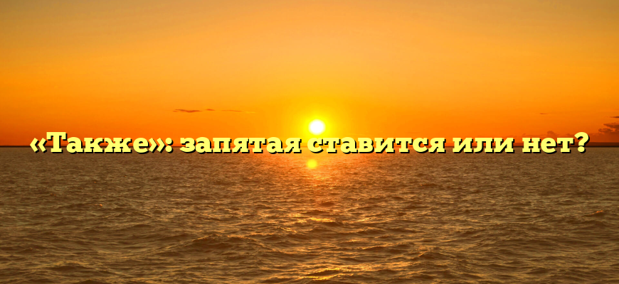 «Также»: запятая ставится или нет?