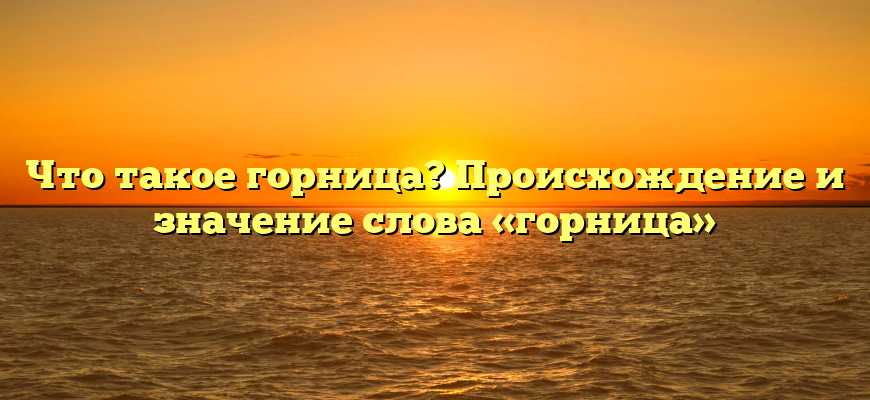 Что такое горница? Происхождение и значение слова «горница»
