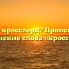 Что такое кроссворд? Происхождение и значение слова «кроссворд»