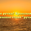 Что такое ручка? Происхождение и значение слова “ручка”