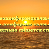 «Видеоконференцсвязь» или «видео-конференц-связь» — как правильно пишется слово?