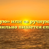 «Вручную» или «в ручную» — как правильно пишется слово?