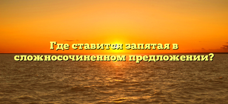 Где ставится запятая в сложносочиненном предложении?