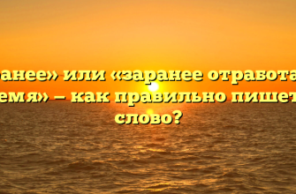 «За ранее» или «заранее отработанное время» — как правильно пишется слово?