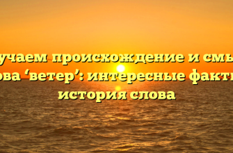 Изучаем происхождение и смысл слова ‘ветер’: интересные факты и история слова