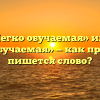«Легко обучаемая» или «легкообучаемая» — как правильно пишется слово?
