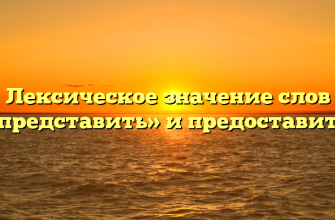 Лексическое значение слов «представить» и предоставить