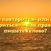 «Не повторится» или «не повториться» — как правильно пишется слово?