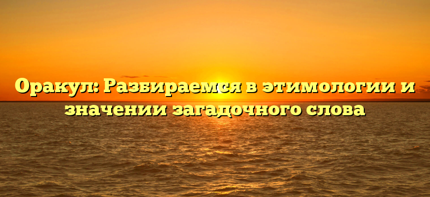 Оракул: Разбираемся в этимологии и значении загадочного слова