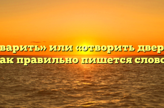 «Отварить» или «отворить дверь» — как правильно пишется слово?
