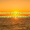 Откуда пошло выражение «время собирать камни»?