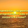 «Отреагировала», «отреогировала» или «среагировала» — как правильно пишется слово?