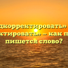 «Подкорректировать» или «откорректировать» — как правильно пишется слово?