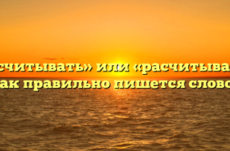 «Рассчитывать» или «расчитывать» — как правильно пишется слово?