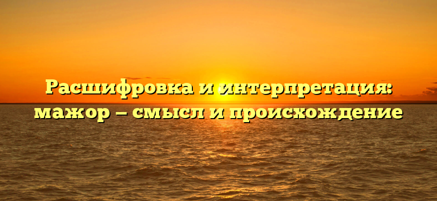 Расшифровка и интерпретация: мажор — смысл и происхождение