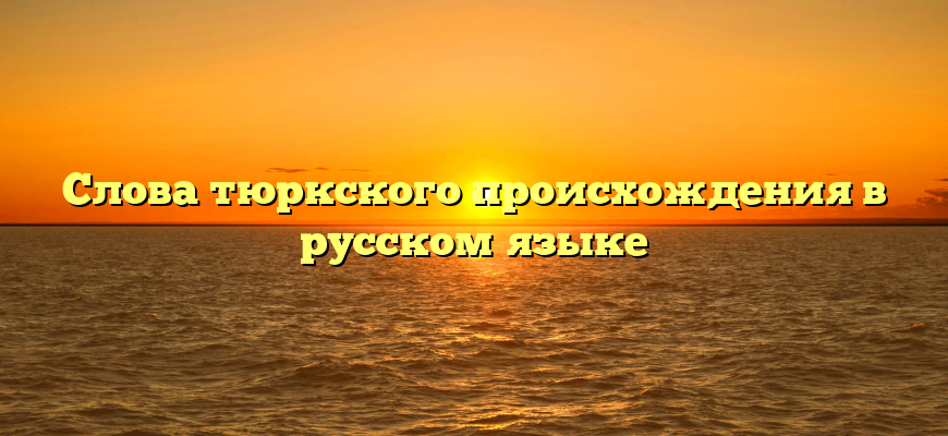 Слова тюркского происхождения в русском языке